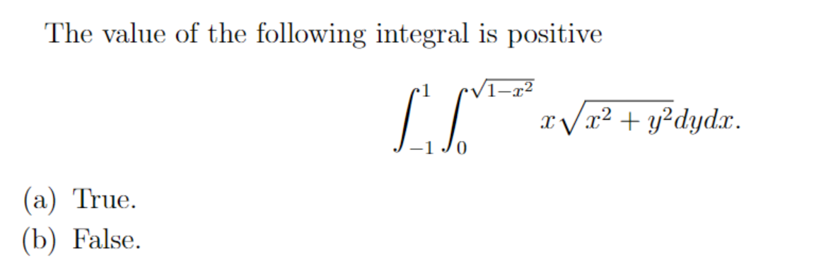 The value of the following integral is positive
(a) True.
(b) False.
L√x²
X x²+ y²dydx.