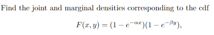 Find the joint and marginal densities corresponding to the cdf
F(x, y) = (1-e-x)(1 - e-By),