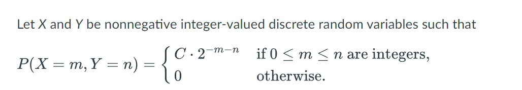 Let X and Y be nonnegative integer-valued discrete random variables such that
if 0 ≤ m ≤n are integers,
otherwise.
P(X = m, Y = n)
=
JC.2
-m-n