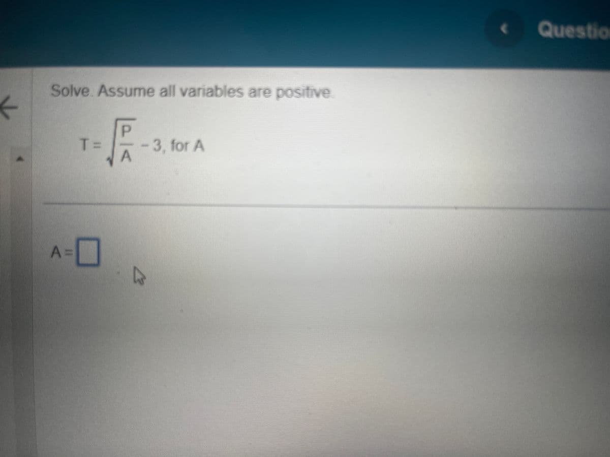 ←
Solve. Assume all variables are positive
A =
al
T= -3, for A
A
D
( Questio