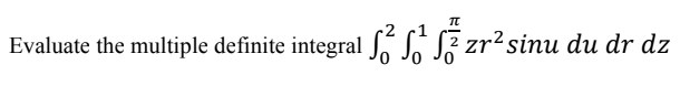Evaluate the multiple definite integral J, J.
zr²sinu du dr dz
