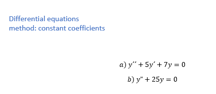Differential equations
method: constant coefficients
a) y" + 5y' + 7y = 0
b) y" + 25y = 0