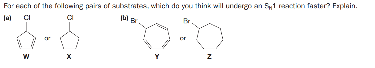 For each of the following pairs of substrates, which do you think will undergo an Sn1 reaction faster? Explain.
(a)
CI
CI
(b)
Br
Br
or
or
W
X
Y
