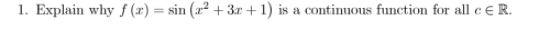 1. Explain why f (x) = sin (x² + 3r +1) is a continuous function for all c €R.
