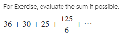 For Exercise, evaluate the sum if possible.
125
36 + 30 + 25 +
