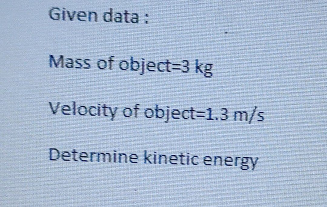 Given data :
Mass of object=3 kg
Velocity of object%=D1.3 m/s
Determine kinetic energy
