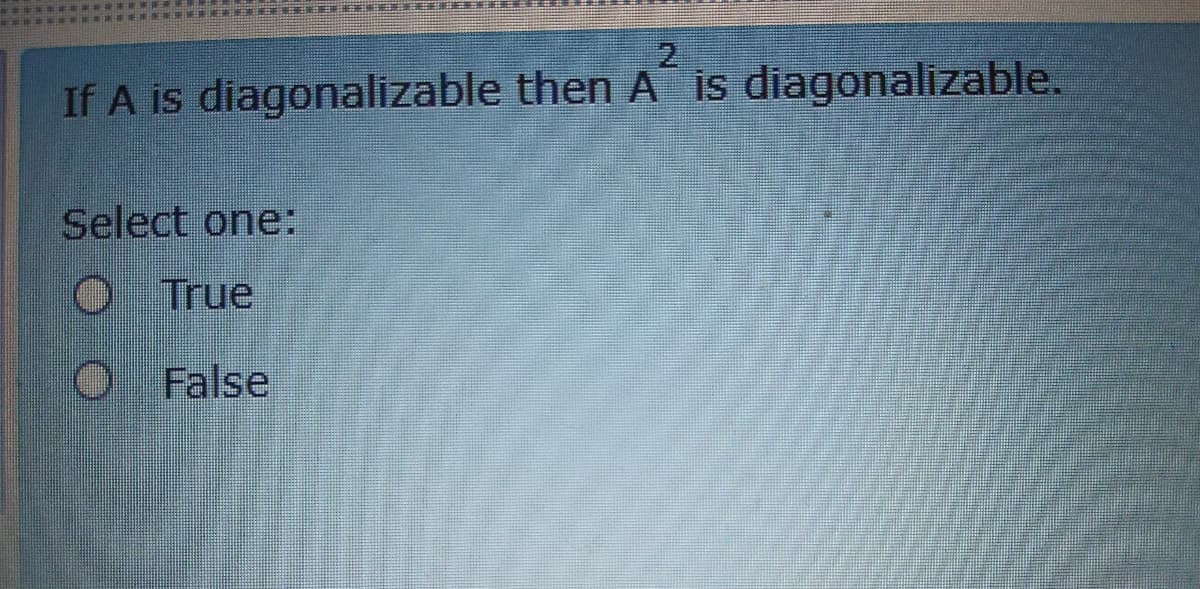 .E S EE
2
If A is diagonalizable then A is diagonalizable.
Select one:
O True
O False
