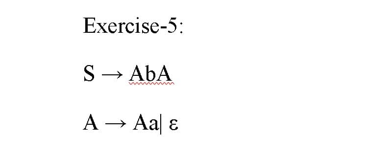 Exercise-5:
S- AbA
A → Aa ɛ
->
