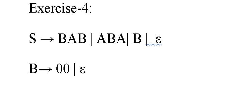 Exercise-4:
S → BAB | ABA| B | &
B→ 00 | ɛ
