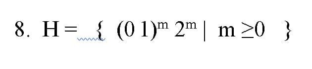 8. H= { (01)™ 2™ | m >0 }
