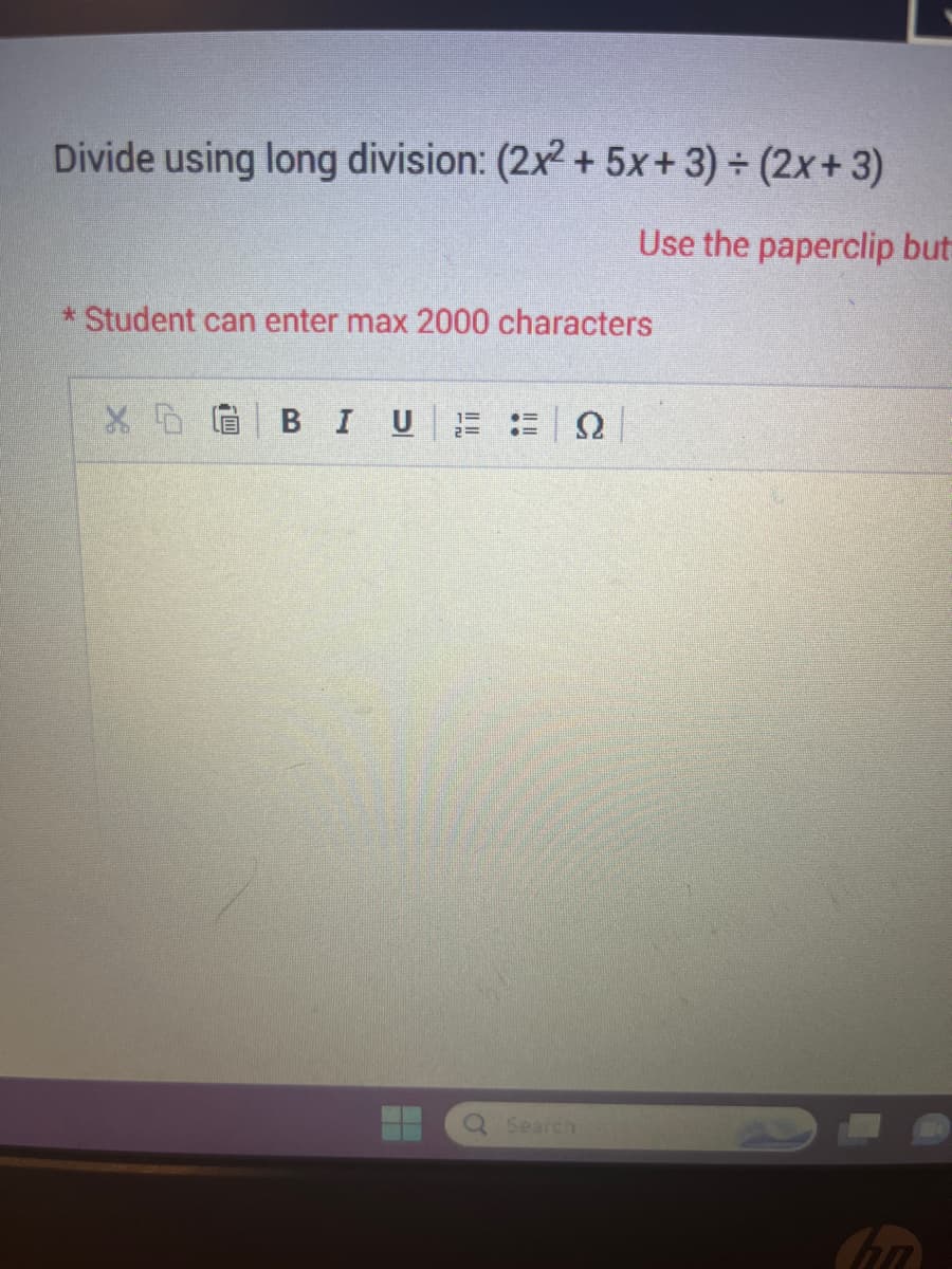 Divide using long division: (2x2 + 5x+3)+ (2x+3)
Use the paperclip but
*Student can enter max 2000 characters
XD
BIU
ΞΩ
Search
hn