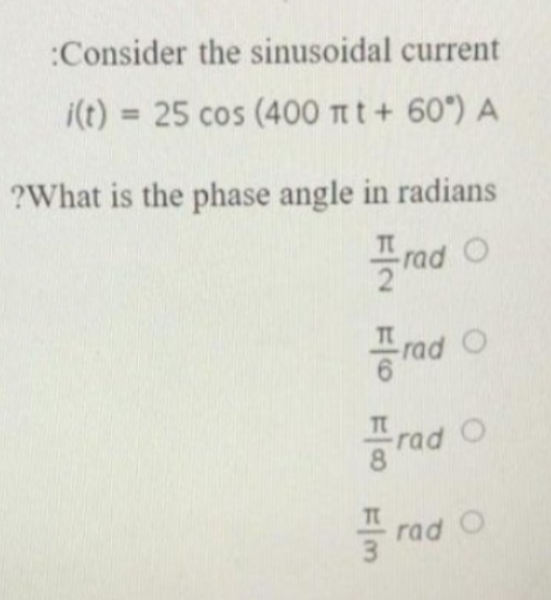 :Consider the sinusoidal current
i(t) = 25 cos (400 πt + 60°) A
?What is the phase angle in radians
FIN FO F/00 F/M
Trad O
Frad O
Trad
rad O
Fr
rad O