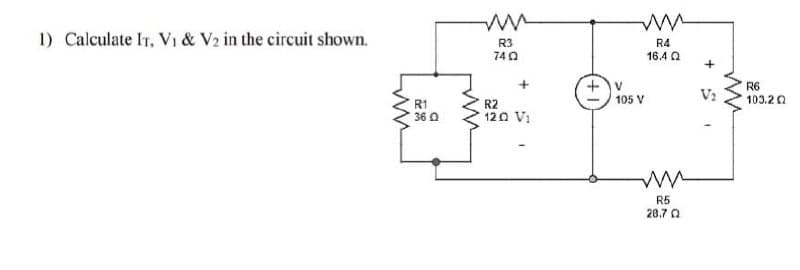 1) Calculate IT, V1 & V2 in the circuit shown.
R3
R4
740
16.4 Q
+
V:
R6
103.20
105 V
R1
36 0
R2
120 V1
R5
28.7 a
