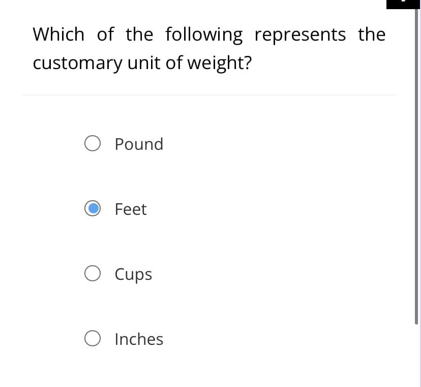 Which of the following represents the
customary unit of weight?
O Pound
Feet
O Cups
O Inches