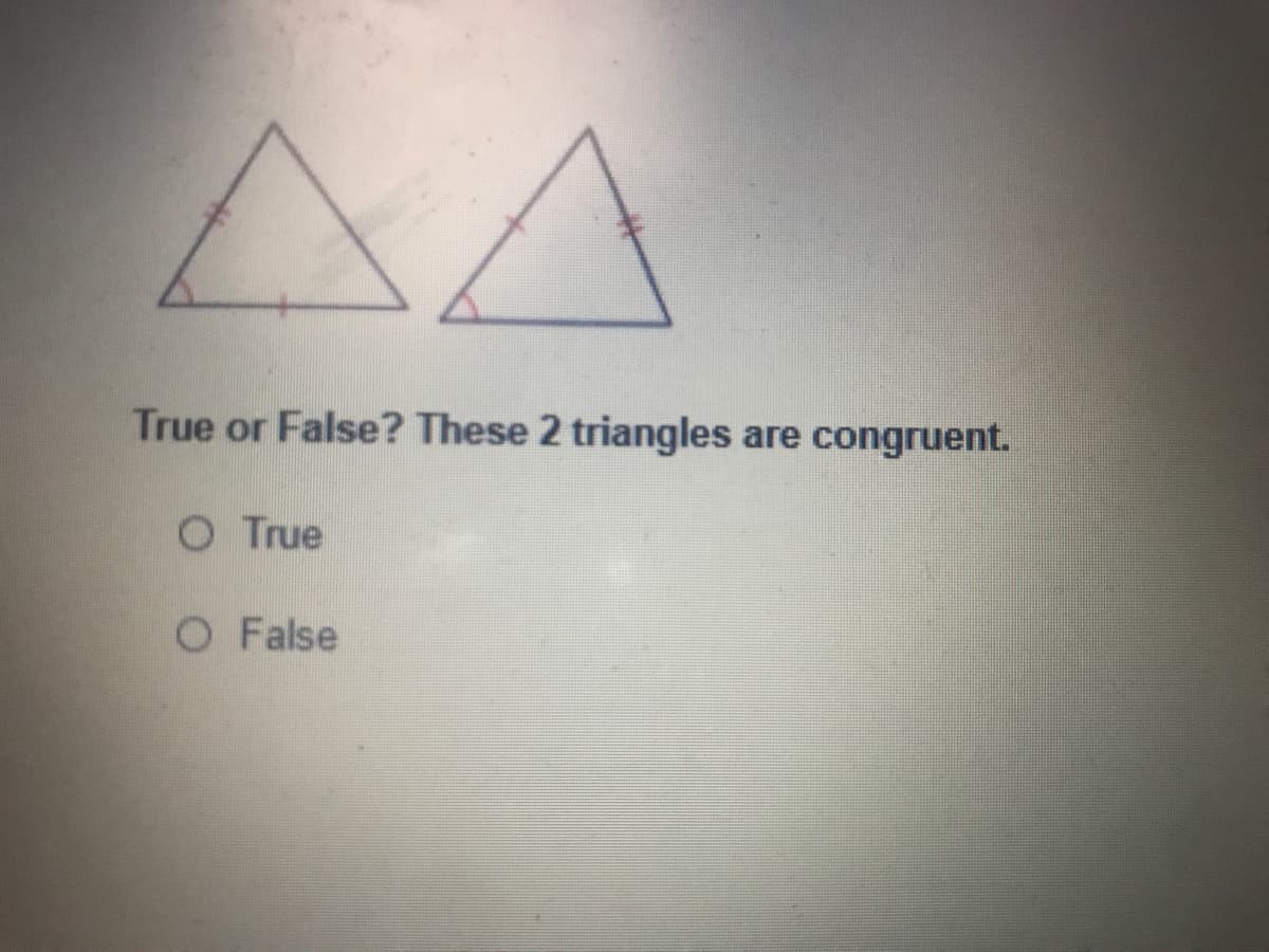 True or False? These 2 triangles are congruent.
O True
O False
