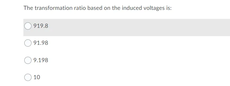 The transformation ratio based on the induced voltages is:
919.8
91.98
9.198
10
