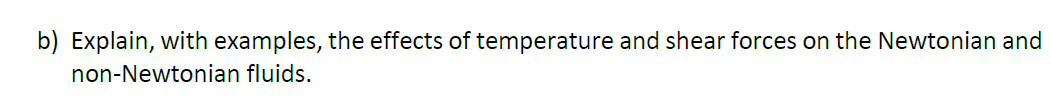 b) Explain, with examples, the effects of temperature and shear forces on the Newtonian and
non-Newtonian fluids.
