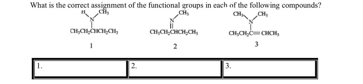 What is the correct assignment of the functional groups in each of the following compounds?
CH3
CH3CH2CHCH2CH3
1
CH3
CH3CH2CHCH2CH3
2
CH3
CH3
CH3CH2C CHCH3
3
1.
2.
3.