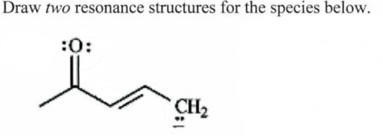 Draw two resonance structures for the species below.
:0:
CH₂