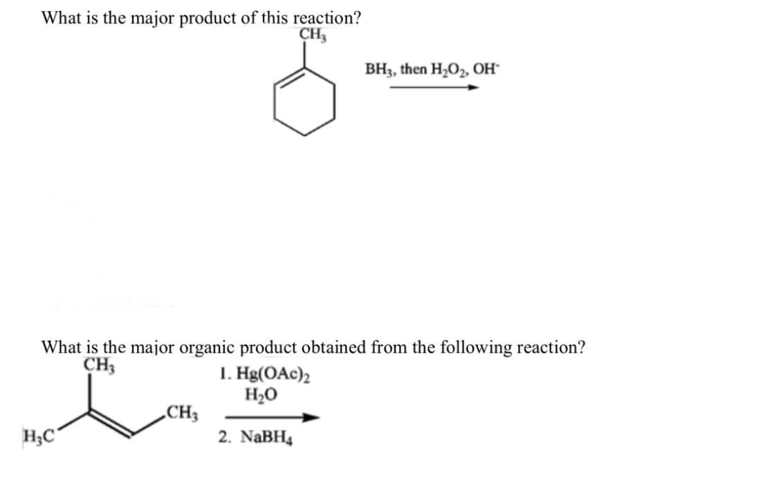 What is the major product of this reaction?
CH3
What is the major organic product obtained from the following reaction?
CH3
1. Hg(OAc)2
H₂O
2. NaBH4
H₂C
BH3, then H₂O₂, OH-
CH3