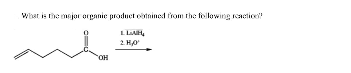 What is the major organic product obtained from the following reaction?
OH
1. LiAlH4
2. H₂O*