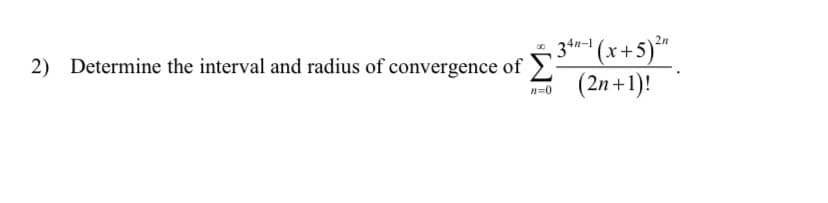 2) Determine the interval and radius of convergence of 2
'(x+5)*™
(2n +1)!
2n
34n-1
n=0
