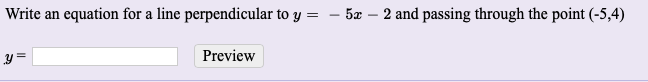 Write an
equation for a line perpendicular to y = – 5x – 2 and passing through the point (-5,4)
y =
Preview
