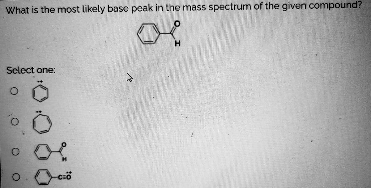 What is the most likely base peak in the mass spectrum of the given compound?
oe
H.
Select one:
H.
cö

