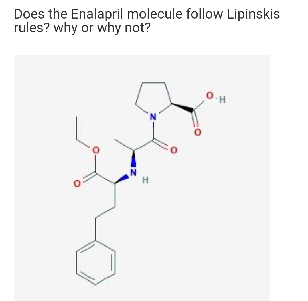 Does the Enalapril molecule follow Lipinskis
rules? why or why not?
O-H
H
