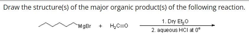 Draw the structure(s) of the major organic product(s) of the following reaction.
1. Dry Et₂O
MgBr
+ H₂C=O
2. aqueous HCI at 0°