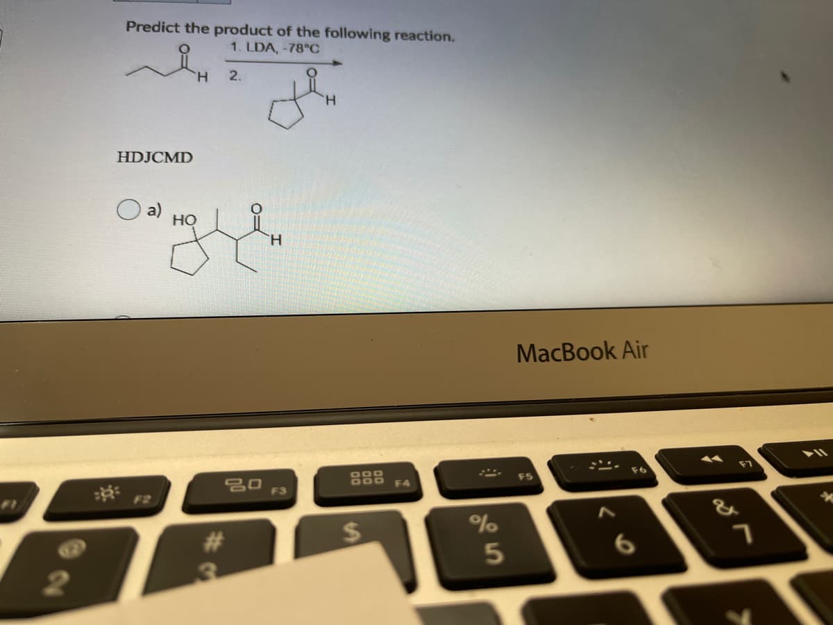 Predict the product of the following reaction.
1. LDA, -78°C
H.
2.
H.
HDJCMD
но
TH.
MacBook Air
DOO
F4
F3
F2
FI
23
%24
3.
