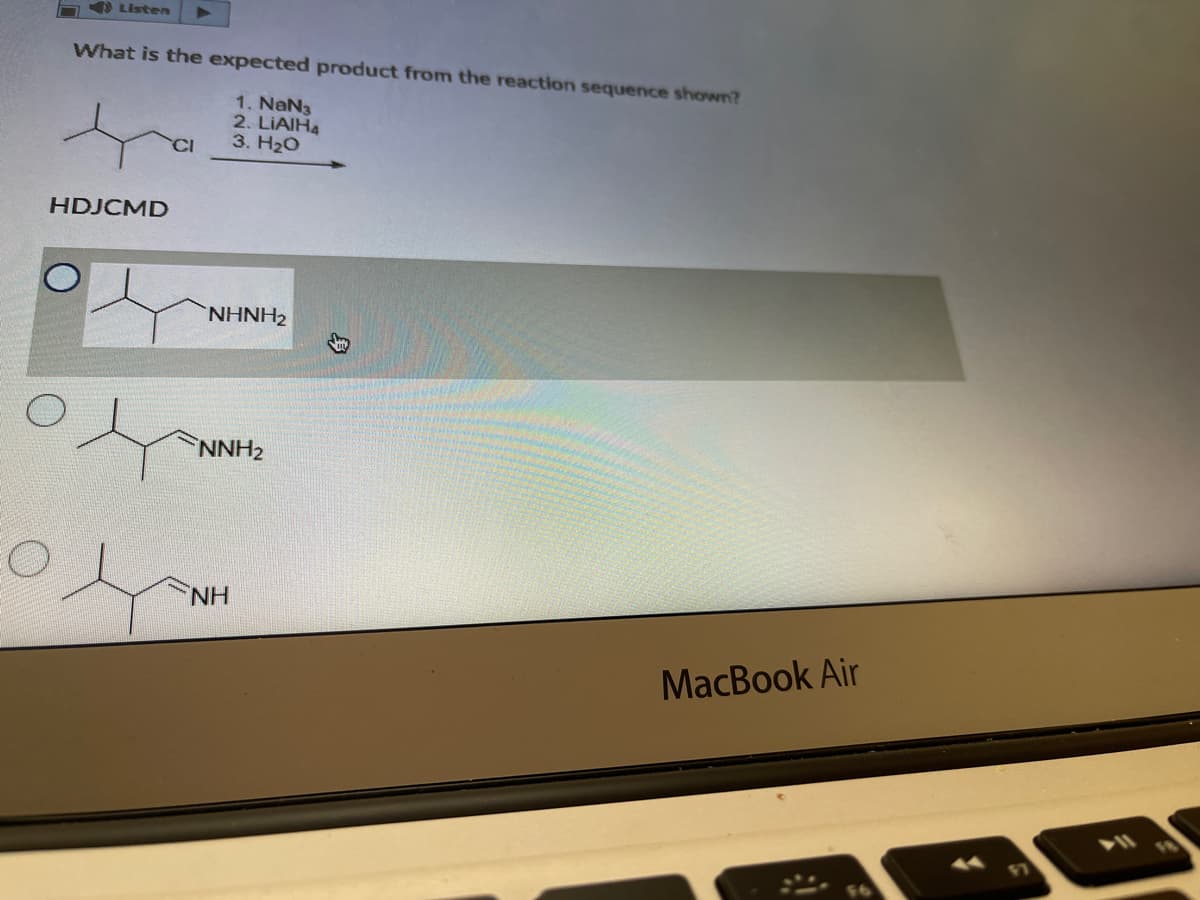 A O Listen
What is the expected product from the reaction sequence shown?
1. NaN3
2. LIAIH4
3. H20
HDJCMD
NHNH2
NNH2
NH
MacBook Air
身
