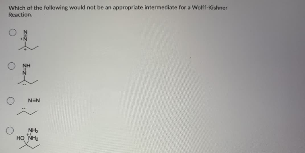 Which of the following would not be an appropriate intermediate for a Wolff-Kishner
Reaction.
NH
NEN
NH2
HO NH2

