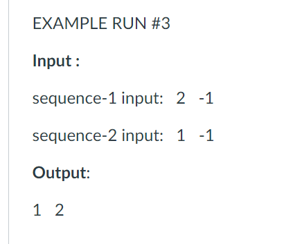 EXAMPLE RUN #3
Input :
sequence-1 input: 2 -1
sequence-2 input: 1 -1
Output:
1 2
