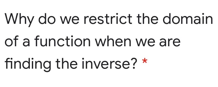 Why do we restrict the domain
of a function when we are
finding the inverse? *
