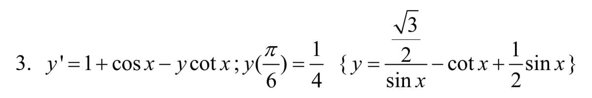 π
3. y'=1+cosx−ycotx;y(
1
4
√3
{y = 2
sin x
-
1
cot x + sin x}
2
||