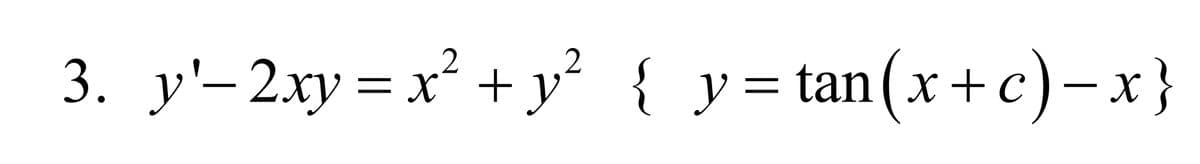 3. y'-2xy = x² + y² { y=tan(x+c)-x}