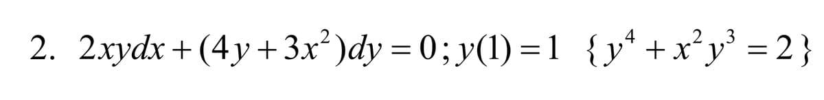 2. 2xydx+(4y+3x²)dy = 0; y(1) =1 {y²+x²y³ =2}