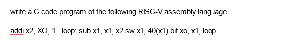 write a C code program of the following RISC-V assembly language
addi x2, XO, 1 loop: sub x1, x1, x2 sw x1, 40(x1) bit xo, x1, loop
wwwwww