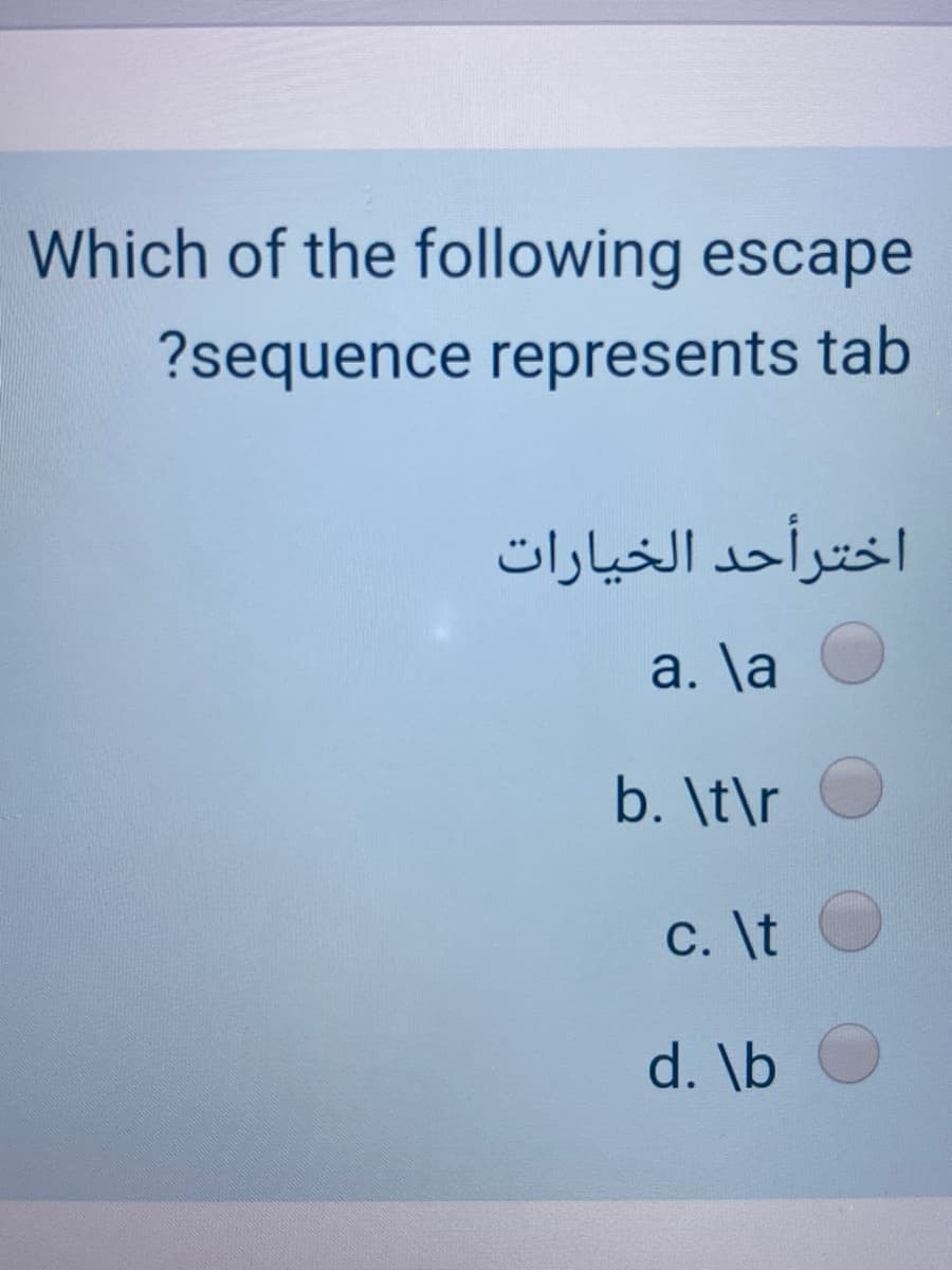 Which of the following escape
?sequence represents tab
اخترأحد الخيارات
a. \a
b. \t\r
C. \t O
d. \b
