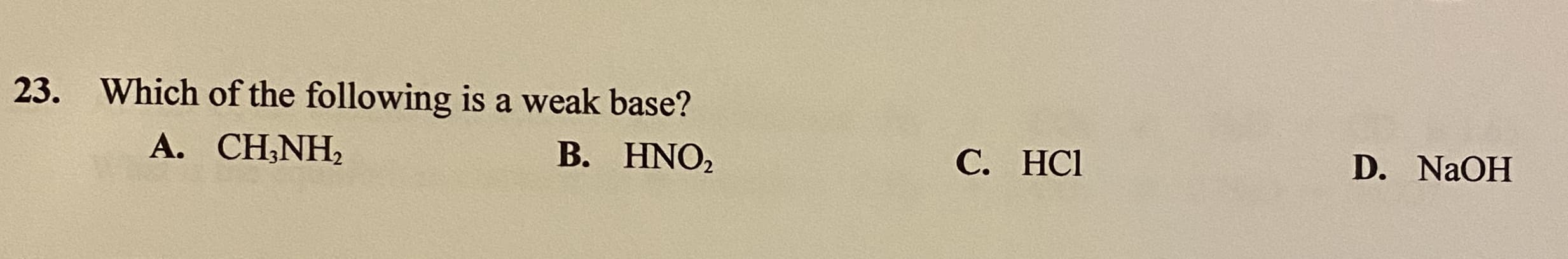 Which of the following is a weak base?
А. CH:NH,
В. HNO,
C. HCl
D. NAOH
