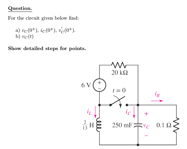 Question.
For the circuit given below find:
a) vc (0+), ic(0+), (0+).
b) vc(t)
Show detailed steps for points.
22
6 V
H
+
www
20 ΚΩ
t=0
iR
250 mF:
+
VC 0.1Q
-