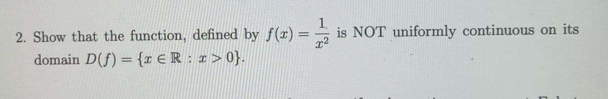 2. Show that the function, defined by f(x) =-
domain D(f) = {r €R: x>0}.
1.
is NOT uniformly continuous on its
x²
