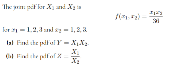 The joint pdf for X₁ and X₂ is
for x1 = 1, 2, 3 and x2 = 1, 2, 3.
(a) Find the pdf of Y = X₁ X₂.
X₁
X₂
(b) Find the pdf of Z
=
f(x1, x₂):
=
x1x2
36