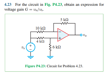 4.23 For the circuit in Fig. P4.23, obtain an expression for
voltage gain G = vo/Vs.
5 kN
10 k2
Do
4 k2
6 ΚΩ
Figure P4.23: Circuit for Problem 4.23.
+ 1)
