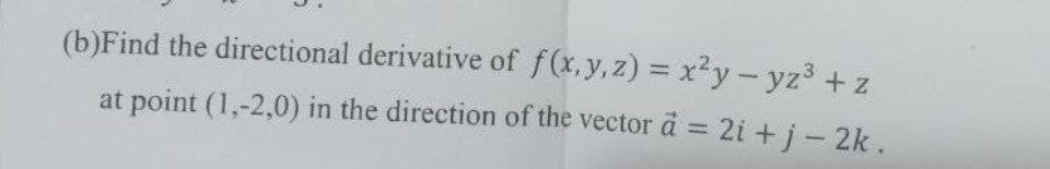 (b)Find the directional derivative of f(x,y,z) = x²y-yz3 + z
at point (1,-2,0) in the direction of the vector d = 2i +j- 2k.
