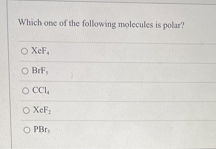 Which one of the following molecules is polar?
O XeF4
O BrFs
O CC14
O XeF₂
O PBrs