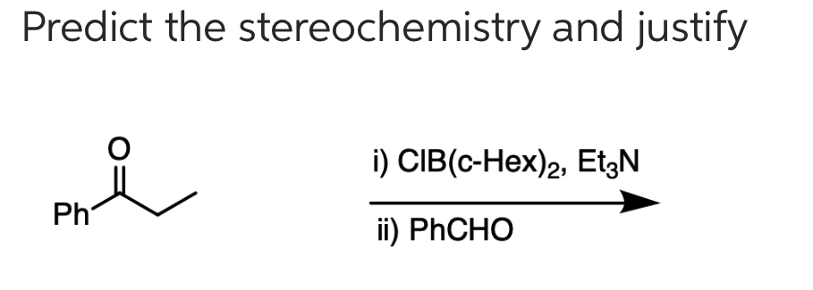 Predict the stereochemistry and justify
i) CIB(c-Hex)2, EtgN
Ph
ii) PHCHO
