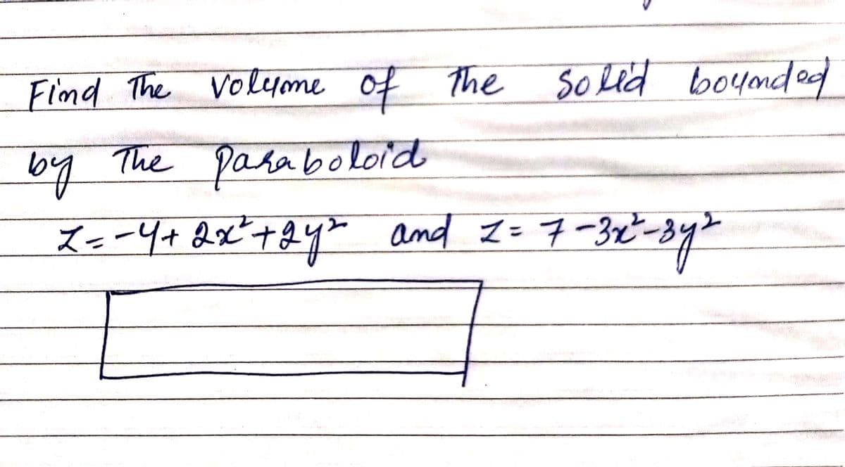 Solid bounded
Find The volume of the
by
The paraboloid
Z=-4+ 2x² +24² and 2=7-3
and Z= 7-3x2²-34
2