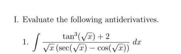 I. Evaluate the following antiderivatives.
1. / tan"(VE) + 2
dx
J Ta (sec(VT) – cos(/T))
